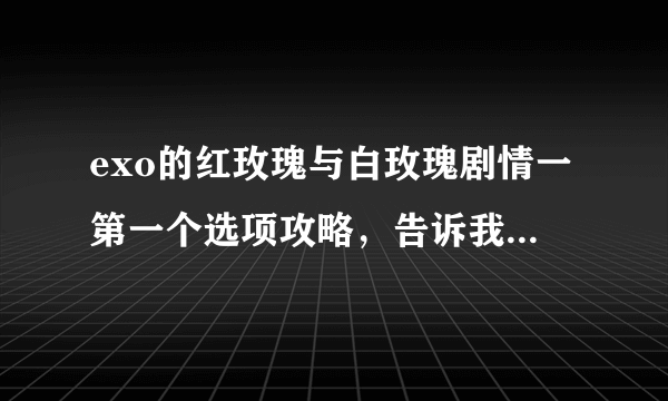 exo的红玫瑰与白玫瑰剧情一第一个选项攻略，告诉我主角男友是谁就行