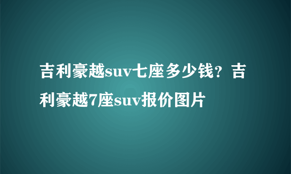 吉利豪越suv七座多少钱？吉利豪越7座suv报价图片