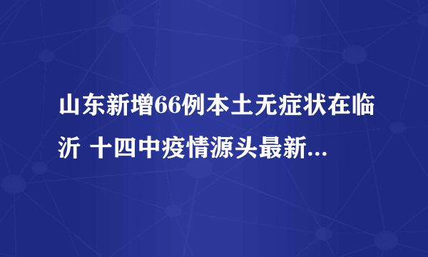 山东新增66例本土无症状在临沂 十四中疫情源头最新消息怎样