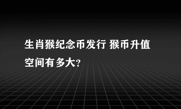 生肖猴纪念币发行 猴币升值空间有多大？