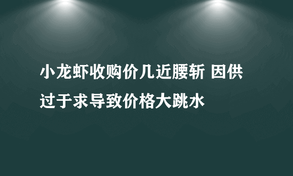 小龙虾收购价几近腰斩 因供过于求导致价格大跳水