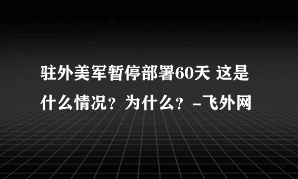 驻外美军暂停部署60天 这是什么情况？为什么？-飞外网