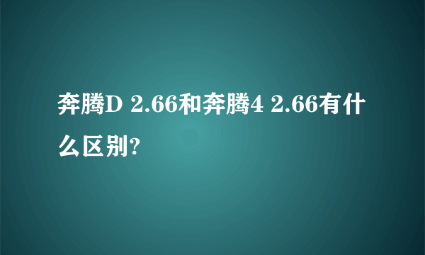 奔腾D 2.66和奔腾4 2.66有什么区别?