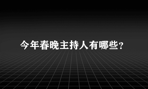 今年春晚主持人有哪些？