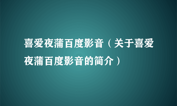 喜爱夜蒲百度影音（关于喜爱夜蒲百度影音的简介）