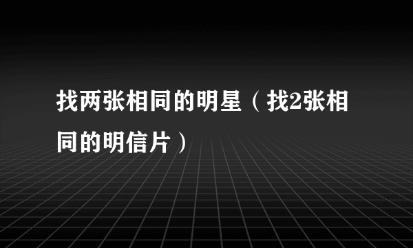 找两张相同的明星（找2张相同的明信片）