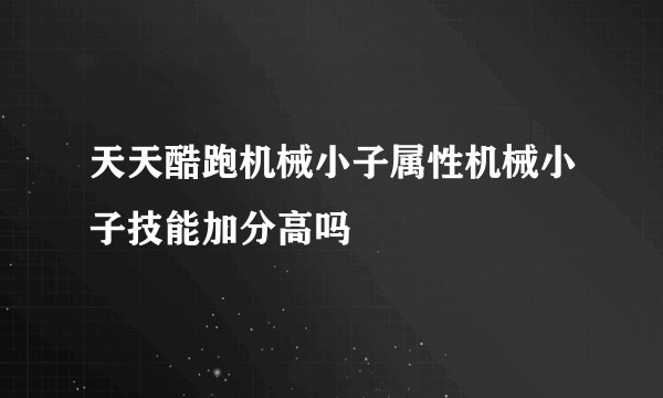 天天酷跑机械小子属性机械小子技能加分高吗