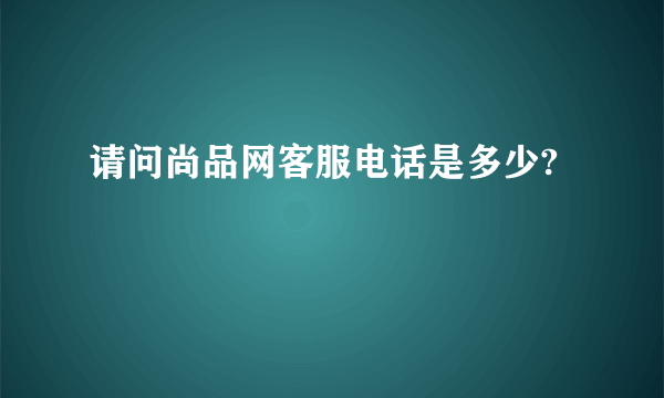 请问尚品网客服电话是多少?