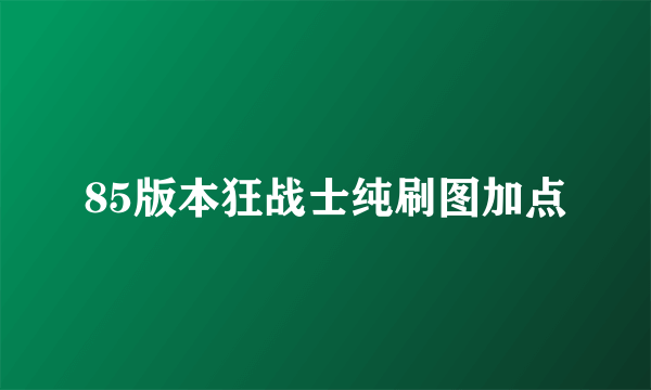 85版本狂战士纯刷图加点