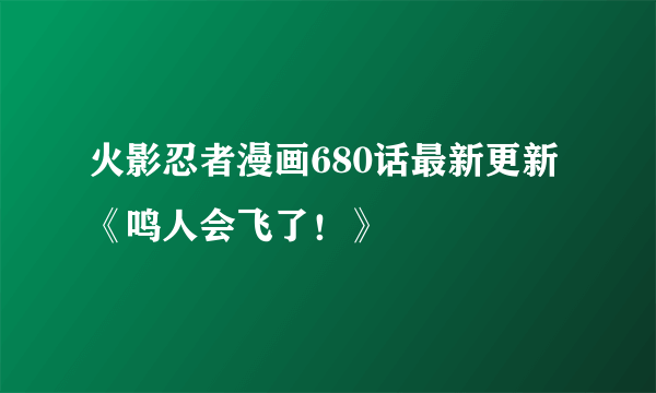 火影忍者漫画680话最新更新《鸣人会飞了！》