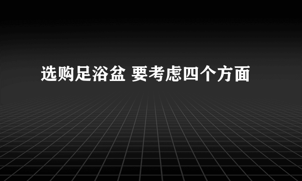 选购足浴盆 要考虑四个方面