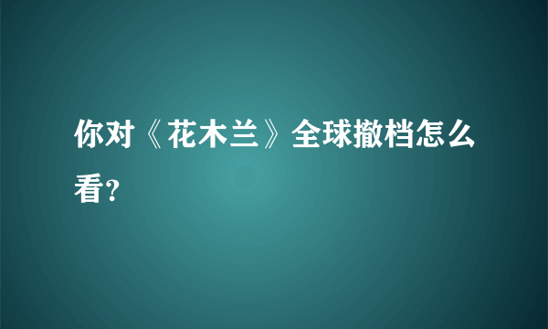 你对《花木兰》全球撤档怎么看？