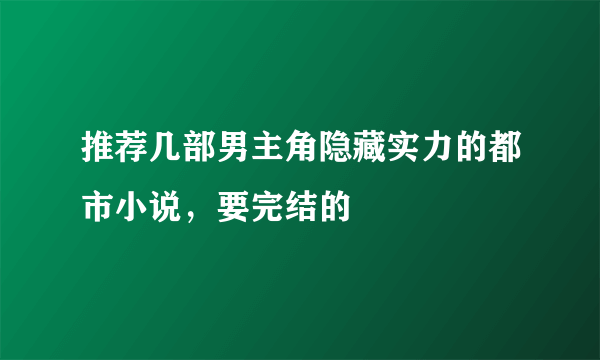 推荐几部男主角隐藏实力的都市小说，要完结的