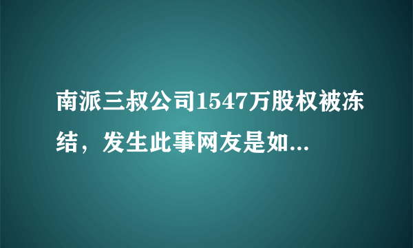 南派三叔公司1547万股权被冻结，发生此事网友是如何评价的？