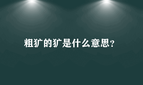 粗犷的犷是什么意思？