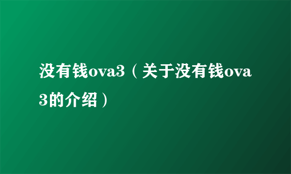 没有钱ova3（关于没有钱ova3的介绍）