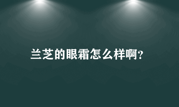 兰芝的眼霜怎么样啊？