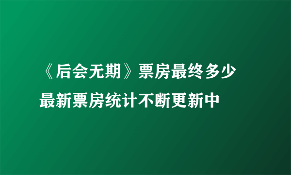 《后会无期》票房最终多少 最新票房统计不断更新中