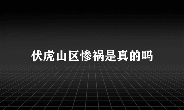 伏虎山区惨祸是真的吗