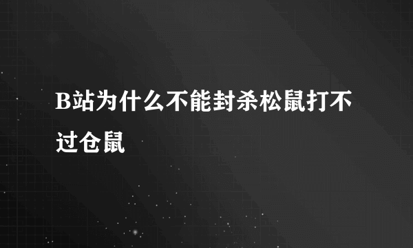 B站为什么不能封杀松鼠打不过仓鼠