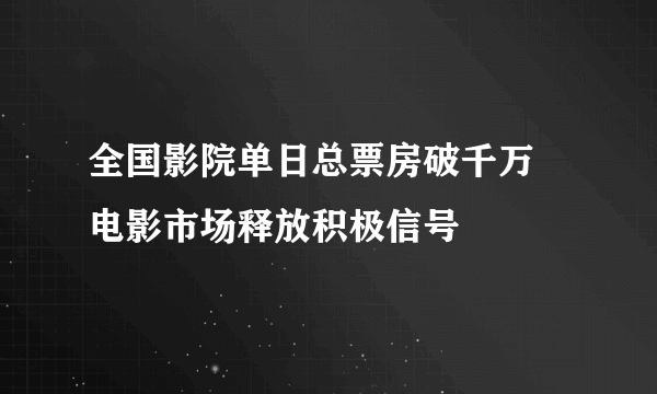 全国影院单日总票房破千万 电影市场释放积极信号