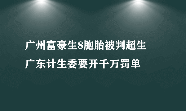 广州富豪生8胞胎被判超生 广东计生委要开千万罚单