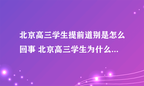 北京高三学生提前道别是怎么回事 北京高三学生为什么要提前道别