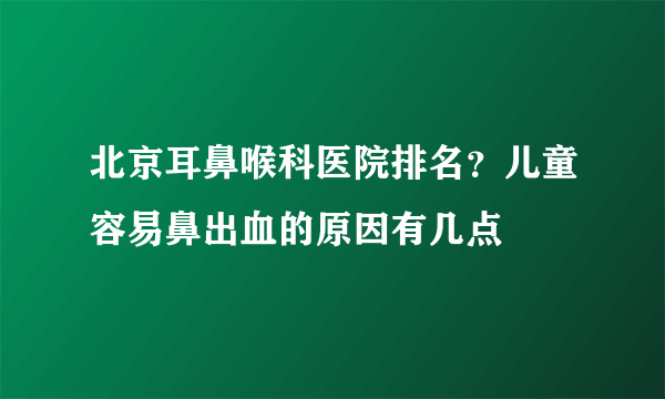 北京耳鼻喉科医院排名？儿童容易鼻出血的原因有几点