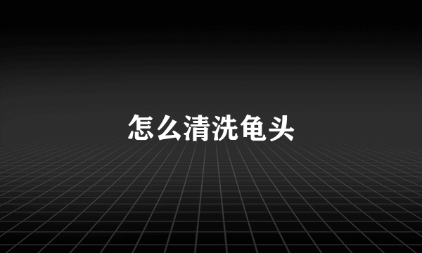 怎么清洗龟头