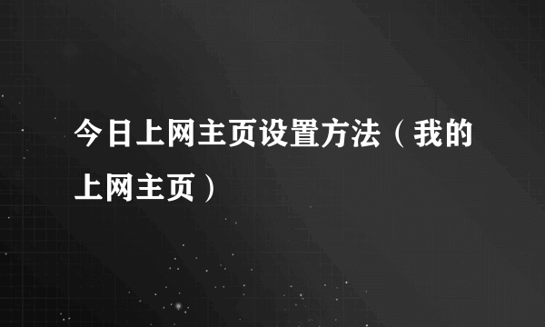 今日上网主页设置方法（我的上网主页）