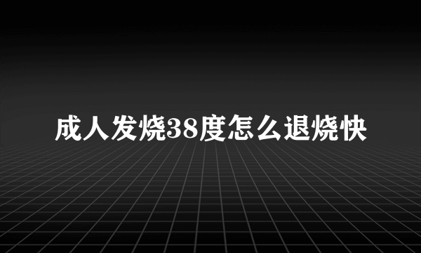 成人发烧38度怎么退烧快