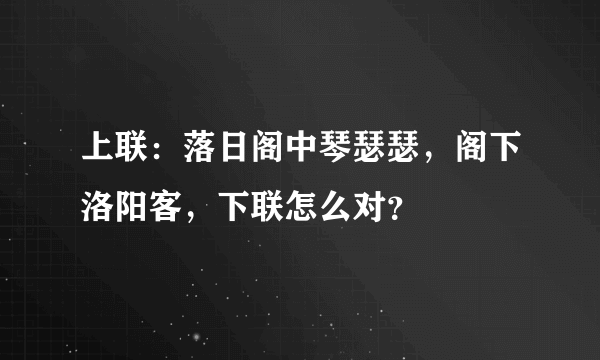 上联：落日阁中琴瑟瑟，阁下洛阳客，下联怎么对？