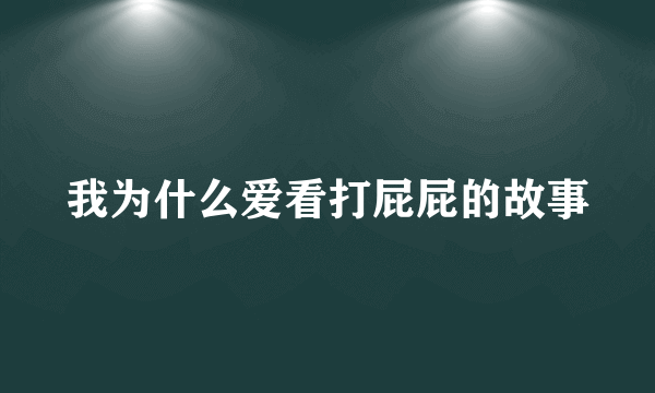 我为什么爱看打屁屁的故事