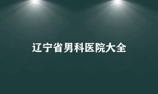 辽宁省男科医院大全