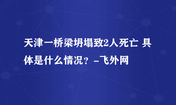 天津一桥梁坍塌致2人死亡 具体是什么情况？-飞外网