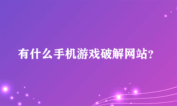 有什么手机游戏破解网站？