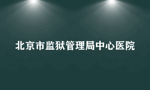 北京市监狱管理局中心医院