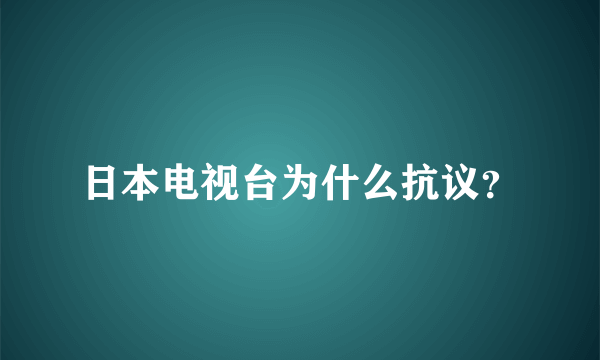 日本电视台为什么抗议？