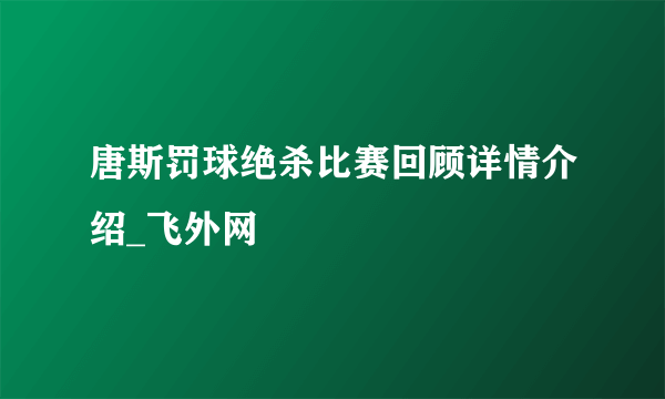 唐斯罚球绝杀比赛回顾详情介绍_飞外网