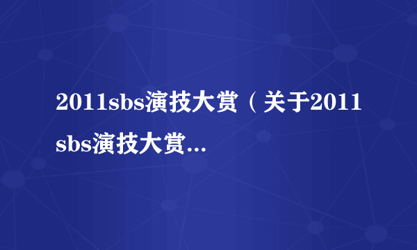 2011sbs演技大赏（关于2011sbs演技大赏的简介）