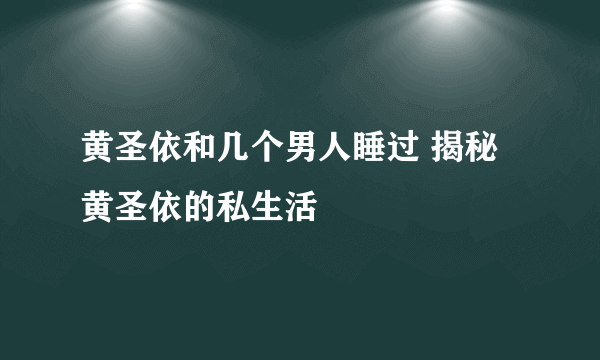 黄圣依和几个男人睡过 揭秘黄圣依的私生活