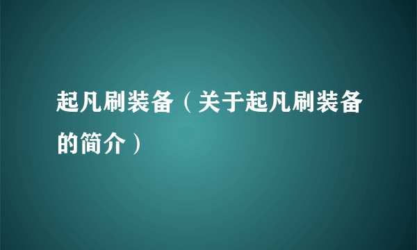 起凡刷装备（关于起凡刷装备的简介）