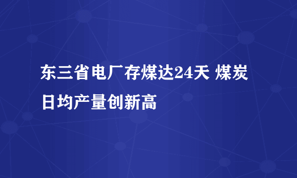 东三省电厂存煤达24天 煤炭日均产量创新高