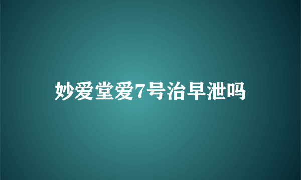 妙爱堂爱7号治早泄吗