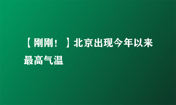 【刚刚！】北京出现今年以来最高气温