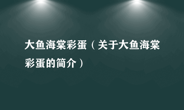 大鱼海棠彩蛋（关于大鱼海棠彩蛋的简介）