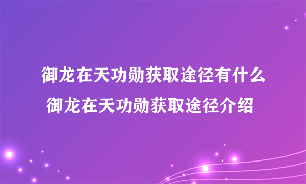 御龙在天功勋获取途径有什么 御龙在天功勋获取途径介绍