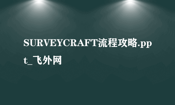 SURVEYCRAFT流程攻略.ppt_飞外网