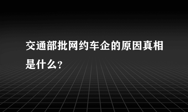 交通部批网约车企的原因真相是什么？