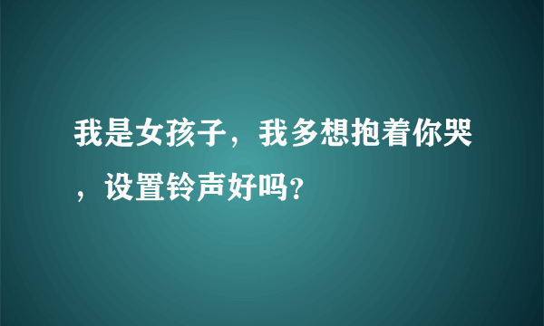 我是女孩子，我多想抱着你哭，设置铃声好吗？